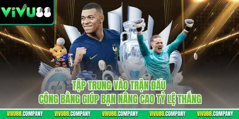 Tập trung vào trận đấu công bằng giúp bạn nâng cao tỷ lệ thắng