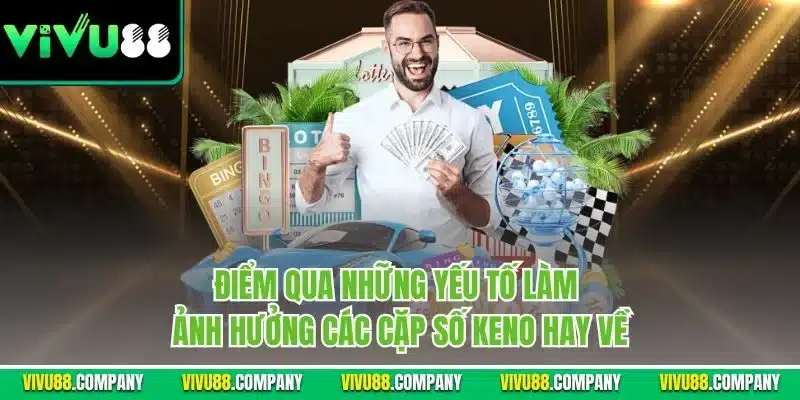 Điểm qua những yếu tố làm ảnh hưởng các cặp số Keno hay về